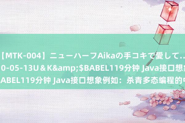 【MTK-004】ニューハーフAikaの手コキで愛して…。</a>2010-05-13U＆K&$BABEL119分钟 Java接口想象例如：杀青多态编程的中枢