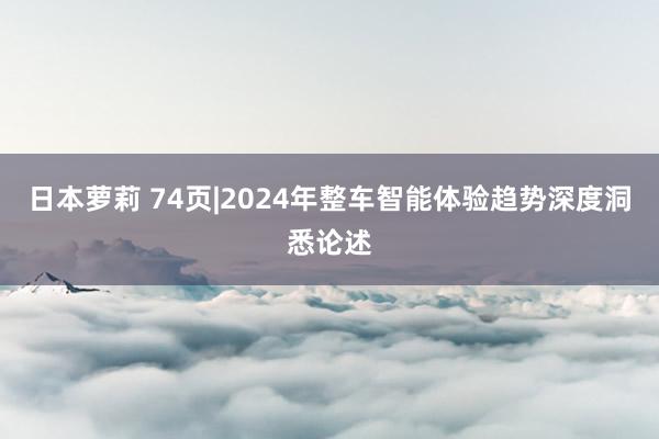 日本萝莉 74页|2024年整车智能体验趋势深度洞悉论述