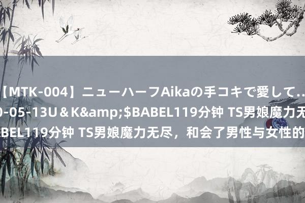 【MTK-004】ニューハーフAikaの手コキで愛して…。</a>2010-05-13U＆K&$BABEL119分钟 TS男娘魔力无尽，和会了男性与女性的魔力！