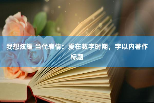 我想炫耀 当代表情：爱在数字时期，字以内著作标题