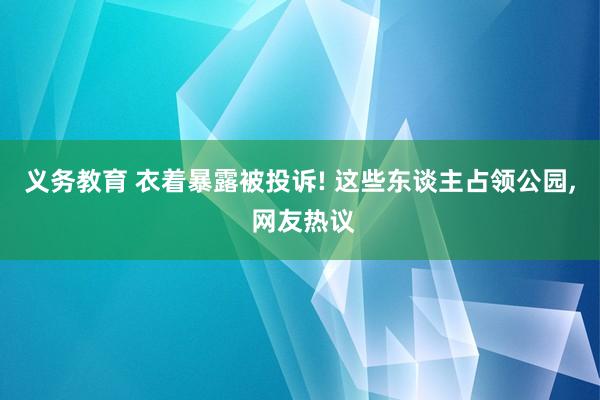 义务教育 衣着暴露被投诉! 这些东谈主占领公园， 网友热议