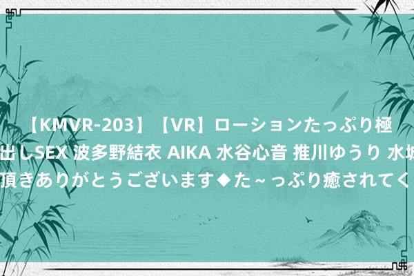 【KMVR-203】【VR】ローションたっぷり極上5人ソープ嬢と中出しSEX 波多野結衣 AIKA 水谷心音 推川ゆうり 水城奈緒 ～本日は御指名頂きありがとうございます◆た～っぷり癒されてくださいね◆～ 入职新办事仅10天，工资还没得手，却要赔公司12万！