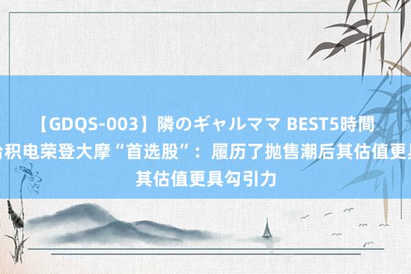 【GDQS-003】隣のギャルママ BEST5時間 Vol.2 台积电荣登大摩“首选股”：履历了抛售潮后其估值更具勾引力