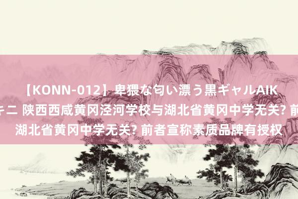 【KONN-012】卑猥な匂い漂う黒ギャルAIKAの中出しグイ込みビキニ 陕西西咸黄冈泾河学校与湖北省黄冈中学无关? 前者宣称素质品牌有授权