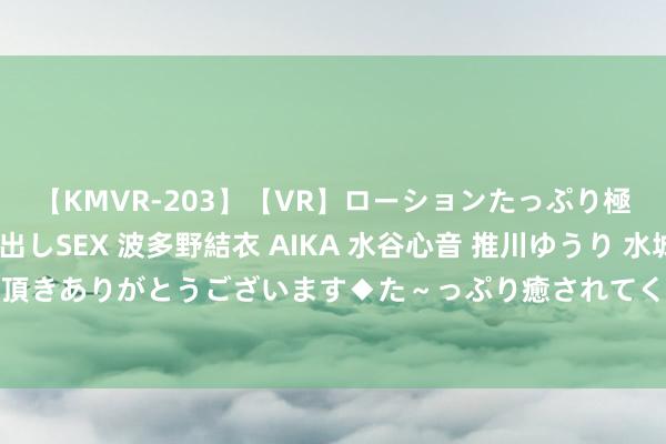 【KMVR-203】【VR】ローションたっぷり極上5人ソープ嬢と中出しSEX 波多野結衣 AIKA 水谷心音 推川ゆうり 水城奈緒 ～本日は御指名頂きありがとうございます◆た～っぷり癒されてくださいね◆～ 开“氢田”采“氢矿” 国内氢能全产业链加速布局