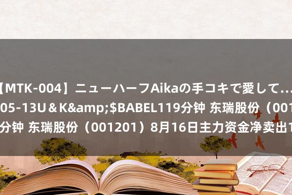 【MTK-004】ニューハーフAikaの手コキで愛して…。</a>2010-05-13U＆K&$BABEL119分钟 东瑞股份（001201）8月16日主力资金净卖出155.08万元