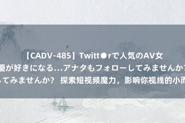 【CADV-485】Twitt●rで人気のAV女優 SNSでますますAV女優が好きになる…アナタもフォローしてみませんか？ 探索短视频魔力，影响你视线的小而好意思创意！