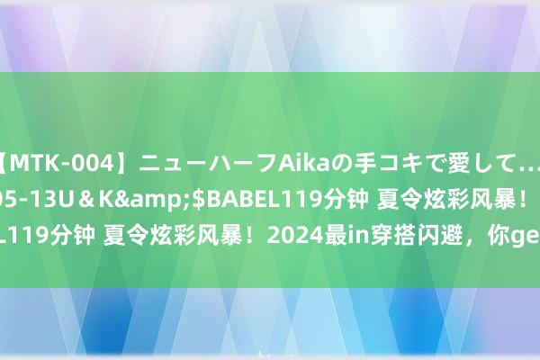 【MTK-004】ニューハーフAikaの手コキで愛して…。</a>2010-05-13U＆K&$BABEL119分钟 夏令炫彩风暴！2024最in穿搭闪避，你get了吗？