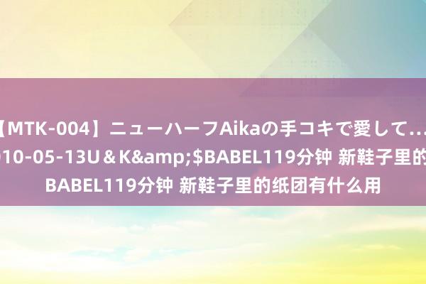 【MTK-004】ニューハーフAikaの手コキで愛して…。</a>2010-05-13U＆K&$BABEL119分钟 新鞋子里的纸团有什么用