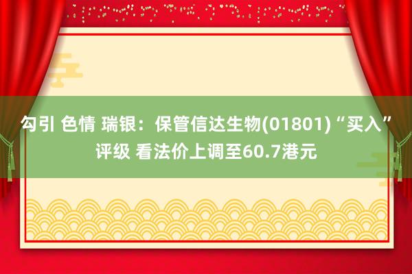 勾引 色情 瑞银：保管信达生物(01801)“买入”评级 看法价上调至60.7港元