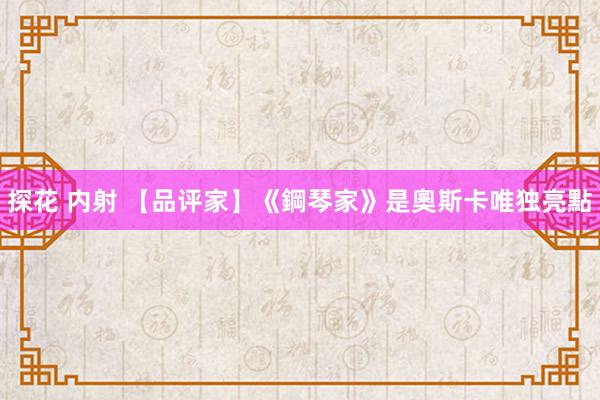 探花 内射 【品评家】《鋼琴家》是奧斯卡唯独亮點