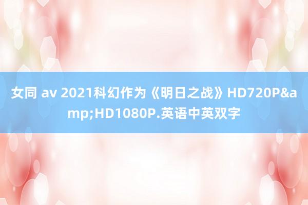 女同 av 2021科幻作为《明日之战》HD720P&HD1080P.英语中英双字