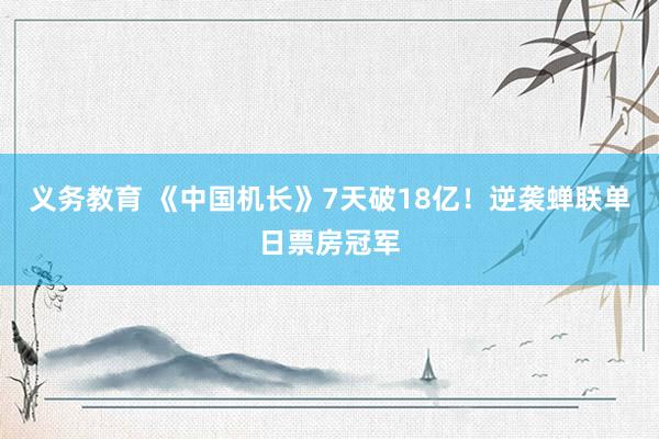 义务教育 《中国机长》7天破18亿！逆袭蝉联单日票房冠军