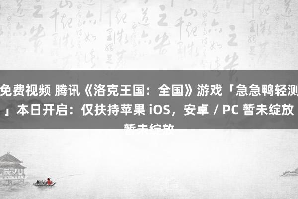 免费视频 腾讯《洛克王国：全国》游戏「急急鸭轻测」本日开启：仅扶持苹果 iOS，安卓 / PC 暂未绽放