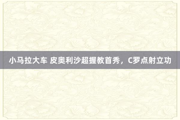 小马拉大车 皮奥利沙超握教首秀，C罗点射立功