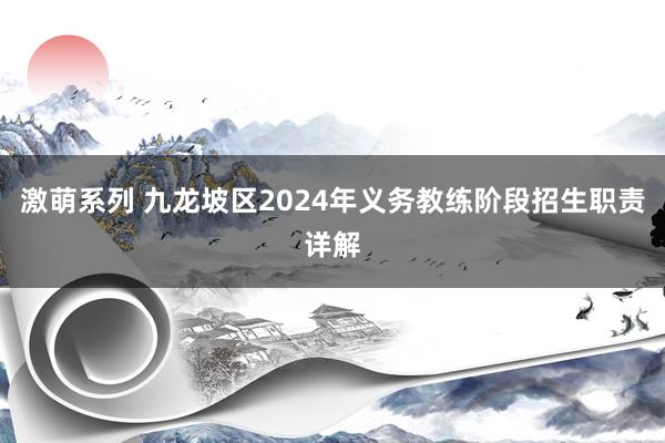 激萌系列 九龙坡区2024年义务教练阶段招生职责详解