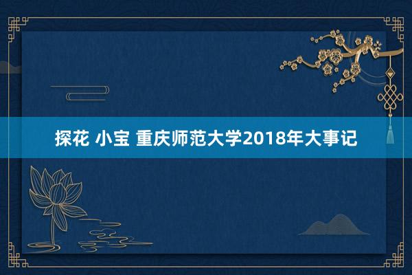 探花 小宝 重庆师范大学2018年大事记